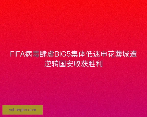 FIFA病毒肆虐BIG5集体低迷申花蓉城遭逆转国安收获胜利 FIFA病毒肆虐BIG5集体低迷申花蓉城遭逆转国安收获胜利