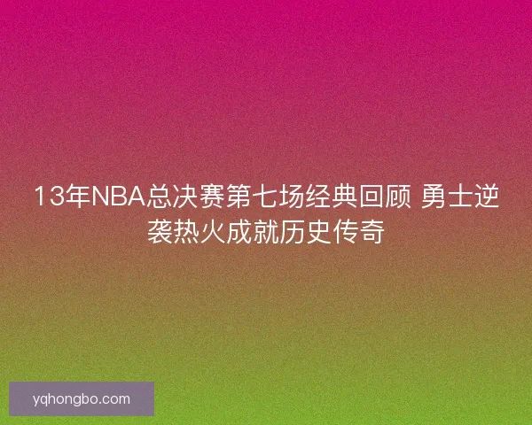13年NBA总决赛第七场经典回顾 勇士逆袭热火成就历史传奇