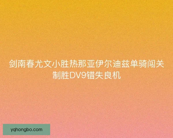 剑南春尤文小胜热那亚伊尔迪兹单骑闯关制胜DV9错失良机