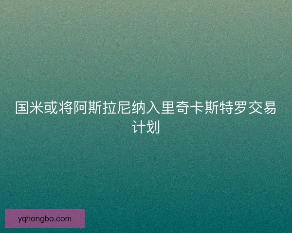 国米或将阿斯拉尼纳入里奇卡斯特罗交易计划