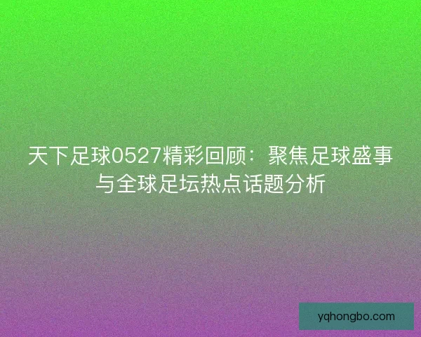 天下足球0527精彩回顾：聚焦足球盛事与全球足坛热点话题分析