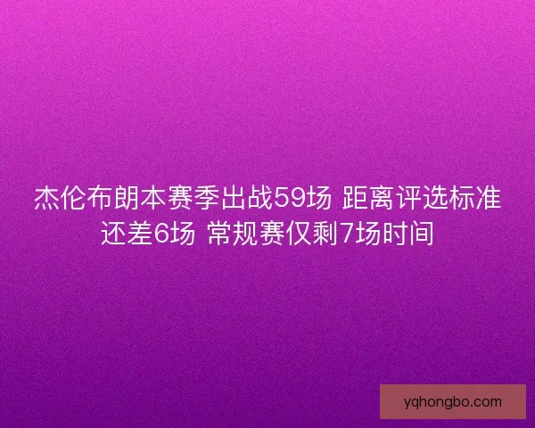 杰伦布朗本赛季出战59场 距离评选标准还差6场 常规赛仅剩7场时间 杰伦布朗本赛季出战59场 距离评选标准还差6场 常规赛仅剩7场时间