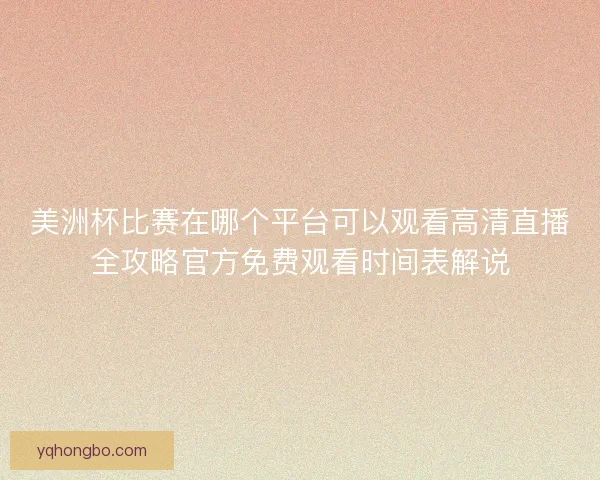 美洲杯比赛在哪个平台可以观看高清直播全攻略官方免费观看时间表解说