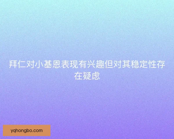 拜仁对小基恩表现有兴趣但对其稳定性存在疑虑
