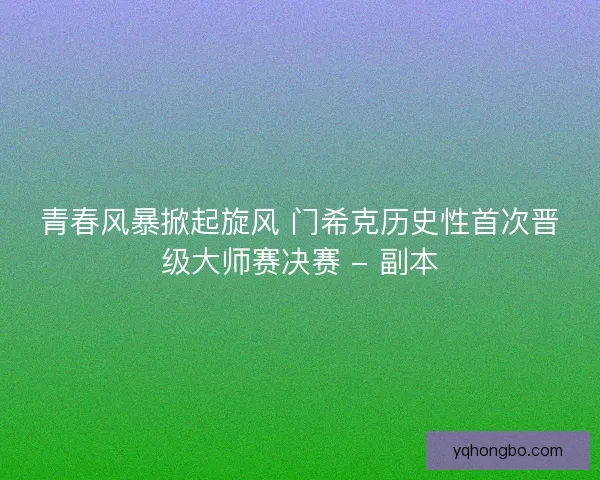 青春风暴掀起旋风 门希克历史性首次晋级大师赛决赛 - 副本