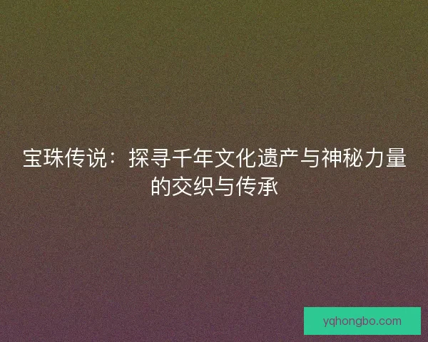 宝珠传说：探寻千年文化遗产与神秘力量的交织与传承