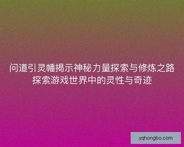 问道引灵幡揭示神秘力量探索与修炼之路探索游戏世界中的灵性与奇迹