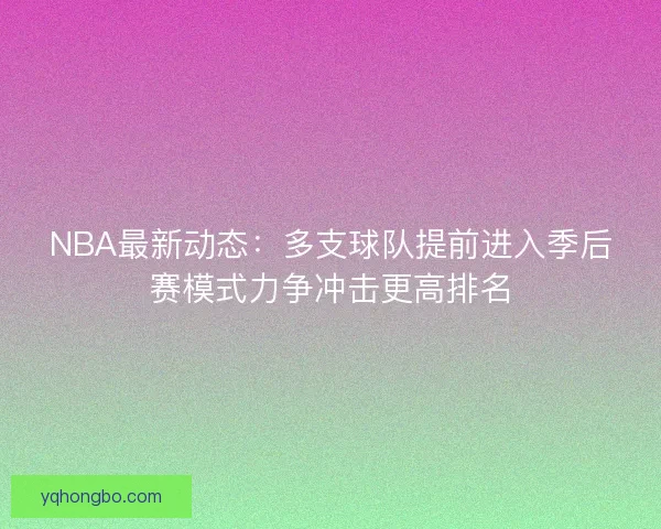 NBA最新动态：多支球队提前进入季后赛模式力争冲击更高排名