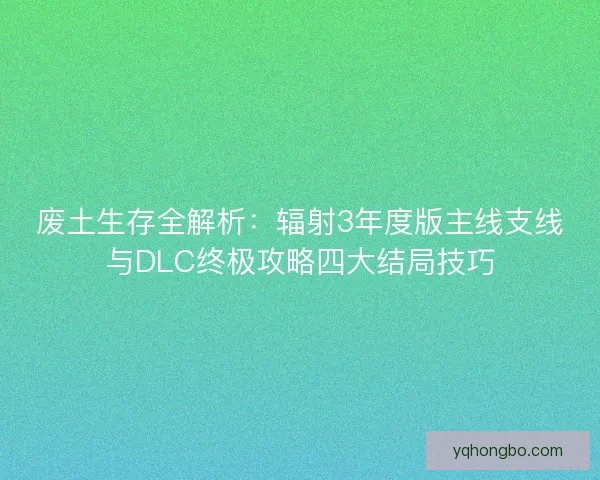 废土生存全解析：辐射3年度版主线支线与DLC终极攻略四大结局技巧