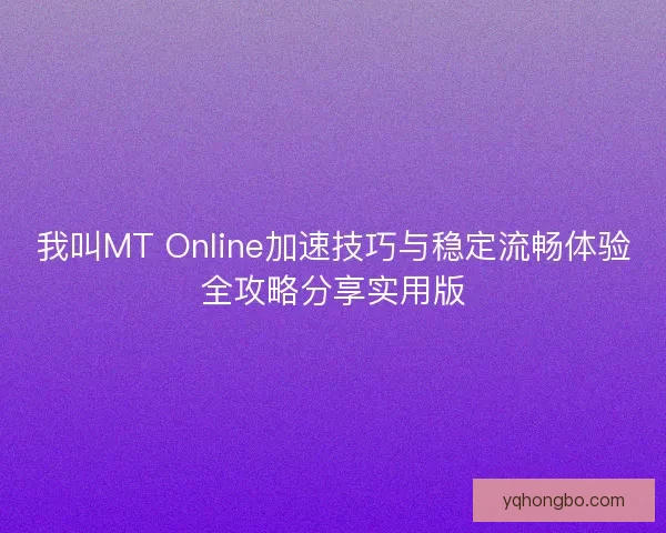 我叫MT Online加速技巧与稳定流畅体验全攻略分享实用版 我叫MT Online加速技巧与稳定流畅体验全攻略分享实用版