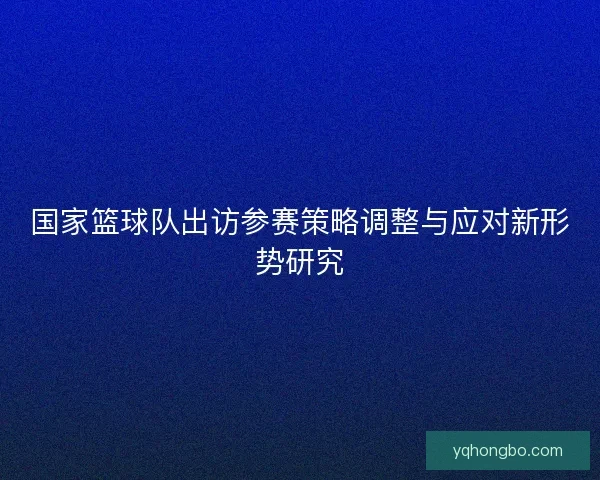 国家篮球队出访参赛策略调整与应对新形势研究