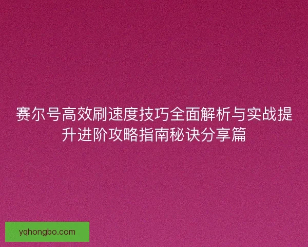 赛尔号高效刷速度技巧全面解析与实战提升进阶攻略指南秘诀分享篇